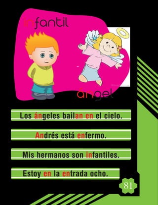 81
Los ángeles bailan en el cielo.
Andrés está enfermo.
Mis hermanos son infantiles.
Estoy en la entrada ocho.
infantil
ángel
 