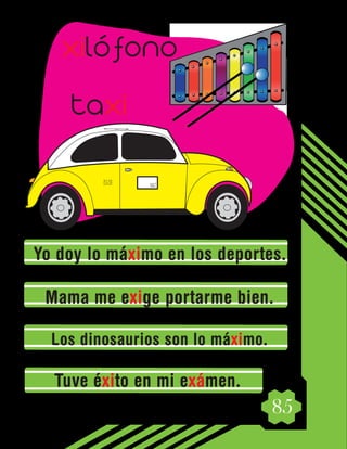 85
Yo doy lo máximo en los deportes.
Mama me exige portarme bien.
Los dinosaurios son lo máximo.
Tuve éxito en mi exámen.
xilófono
taxi
t
a
x
y
8
0
1
4
3
5
8
0
 