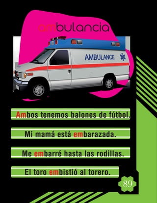 89
Ambos tenemos balones de fútbol.
Mi mamá está embarazada.
Me embarré hasta las rodillas.
El toro embistió al torero.
ambulancia
 