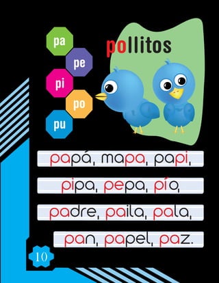 10
pa
pe
pi
po
pu
papá, mapa, papi,
pipa, pepa, pío,
padre, paila, pala,
pan, papel, paz.
pollitos
 