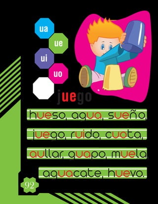 92
ua
ue
uo
ui
hueso, agua, sueño,
juego, ruido, cuota,
aullar, guapo, muela,
aguacate, huevo.
juego
 