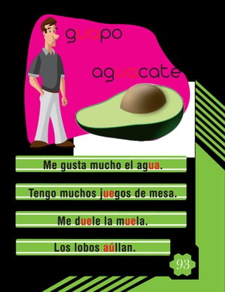 93
Me gusta mucho el agua.
Tengo muchos juegos de mesa.
Me duele la muela.
Los lobos aúllan.
guapo
aguacate
 