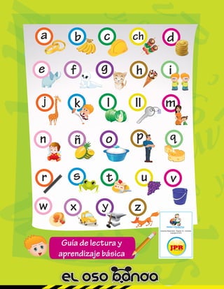 99
Guía de lectura y
aprendizaje básica
a b c ch d
e h i
j k l ll m
ñ o p q
r s t u
w x y z
f
v
n
g
 