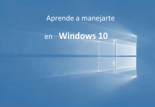Aprende a manejarte
en Windows 10
 