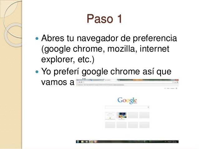 Paso 1 
 Abres tu navegador de preferencia 
(google chrome, mozilla, internet 
explorer, etc.) 
 Yo preferí google chrom...