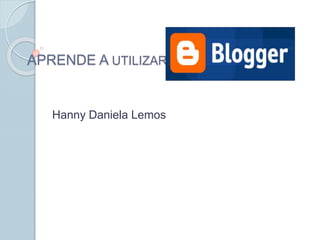 APRENDE A UTILIZAR 
Hanny Daniela Lemos 
 