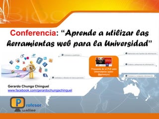 Conferencia: “Aprende a utilizar las
herramientas web para la Universidad”
Gerardo Chunga Chinguel
www.facebook.com/gerardochungachinguel
 
