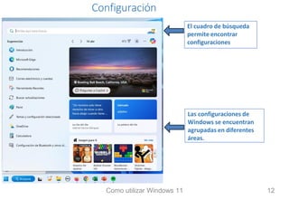 Configuración
Las configuraciones de
Windows se encuentran
agrupadas en diferentes
áreas.
El cuadro de búsqueda
permite encontrar
configuraciones
Como utilizar Windows 11 12
 