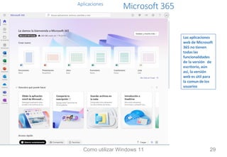 Aplicaciones
Microsoft 365
Las aplicaciones
web de Microsoft
365 no tienen
todas las
funcionalidades
de la versión de
escritorio, aún
así, la versión
web es útil para
la comun de los
usuarios
Como utilizar Windows 11 29
 