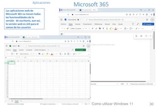 Aplicaciones
Microsoft 365
Las aplicaciones web de
Microsoft 365 no tienen todas
las funcionalidades de la
versión de escritorio, aun así,
la versión web es útil para el
comunde los usuarios
Como utilizar Windows 11 30
 
