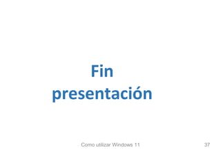 Fin
presentación
Como utilizar Windows 11 37
 