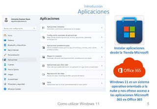 Introducción
Aplicaciones
Instalar aplicaciones
desde la Tienda Microsoft
Windows 11 es un sistema
operativo orientado a la
nube y nos ofrece acceso a
las aplicaciones Microsoft
365 ex Office 365
Como utilizar Windows 11 5
 