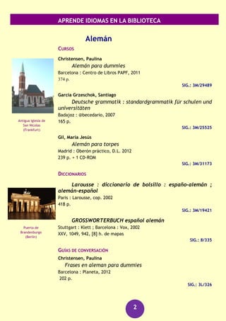 APRENDE IDIOMAS EN LA BIBLIOTECA
2
Alemán 3
Árabe 5
Búlgaro 6
Catalán 6
Checo 7
Chino 7
Eslovaco 8
Español 8
Finlandés 10
Francés 10
Gallego 13
Griego 14
Húngaro 14
Inglés 14
Italiano 23
Japonés 25
Lengua de signos 26
Neerlandés 27
Polaco 27
Portugués 28
Rumano 30
Ruso 30
Turco 32
Ucraniano 32
Vasco 33
Índice
 