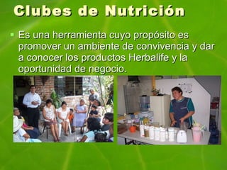 Clubes de Nutrición Es una herramienta cuyo propósito es promover un ambiente de convivencia y dar a conocer los productos Herbalife y la oportunidad de negocio. 