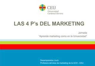 LAS 4 P’s DEL MARKETING
                                          Jornada
        “Aprende marketing como en la Universidad”




         Desamparados Lluch
         Profesora del área de marketing de la UCH - CEU
 