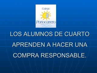 LOS ALUMNOS DE CUARTO
APRENDEN A HACER UNA
COMPRA RESPONSABLE.
 