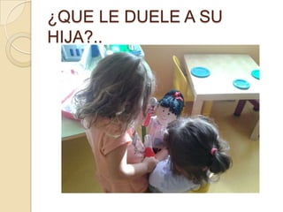 ¿QUE LE DUELE A SU
HIJA?..