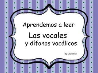 Aprendemos a leer
Las vocales
y dífonos vocálicos
By Lilian Paz
 