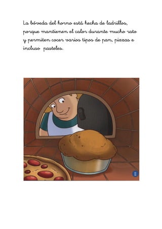 La bóveda del horno está hecha de ladrillos,
porque mantienen el calor durante mucho rato
y permiten cocer varios tipos de pan, pizzas e
incluso pasteles.
 