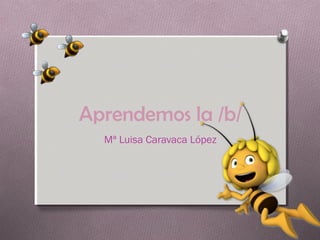 Aprendemos la /b/
Mª Luisa Caravaca López
 
