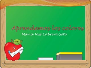 Aprendemos los colores María José Cabrera Soto 