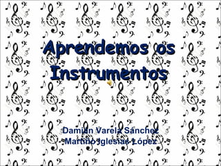 Aprendemos  os Instrumentos Damián Varela Sánchez . Martiño  Iglesias López . 