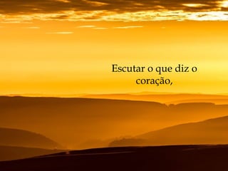 Escutar o que diz o
coração,
 