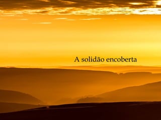A solidão encoberta
 
