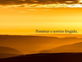 Penetrar o sorriso fingido,
 