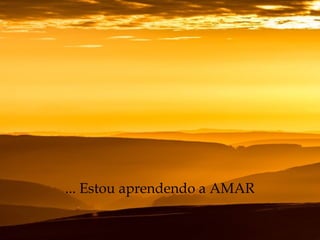 ... Estou aprendendo a AMAR
 