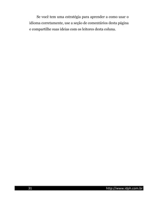 Se você tem uma estratégia para aprender a como usar o
idioma corretamente, use a seção de comentários desta página
e compartilhe suas ideias com os leitores desta coluna.
31 http://www.idph.com.br
 
