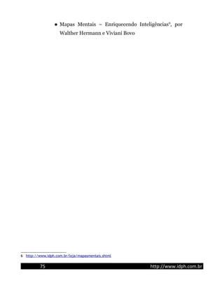  Mapas Mentais – Enriquecendo Inteligências6
, por
Walther Hermann e Viviani Bovo
6 http://www.idph.com.br/loja/mapasmentais.shtml
75 http://www.idph.com.br
 