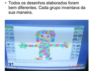 Todos os desenhos elaborados foram bem diferentes. Cada grupo inventava da sua maneira. 
