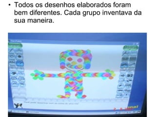 Todos os desenhos elaborados foram bem diferentes. Cada grupo inventava da sua maneira. 