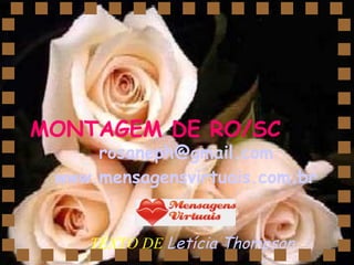 TEXTO DE  Letícia Thompson   MONTAGEM DE RO/SC [email_address] www.mensagensvirtuais.com.br 