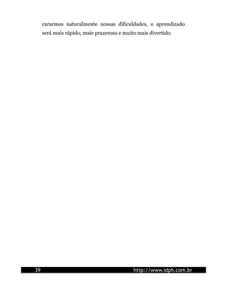cararmos naturalmente nossas dificuldades, o aprendizado
será mais rápido, mais prazeroso e muito mais divertido.
39 http://www.idph.com.br
 