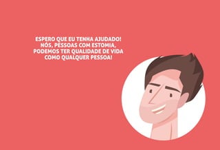 ESPERO QUE EU TENHA AJUDADO!
NÓS, PESSOAS COM ESTOMIA,
PODEMOS TER QUALIDADE DE VIDA
COMO QUALQUER PESSOA!
 