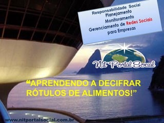www.nitportalsocial.com.br
“APRENDENDO A DECIFRAR
RÓTULOS DE ALIMENTOS!”
 