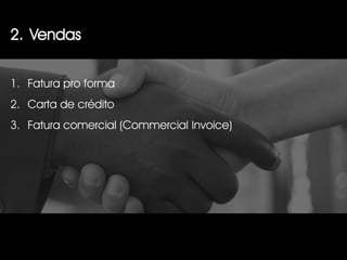 2. Vendas


1. Fatura pro forma
2. Carta de crédito
3. Fatura comercial (Commercial Invoice)
 