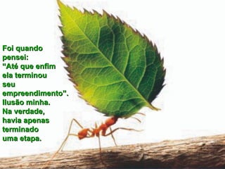 Foi quandoFoi quando
pensei:pensei:
“Até que enfim“Até que enfim
ela terminouela terminou
seuseu
empreendimento”.empreendimento”.
Ilusão minha.Ilusão minha.
Na verdade,Na verdade,
havia apenashavia apenas
terminadoterminado
uma etapa.uma etapa.
 