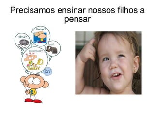 Precisamos ensinar nossos filhos a pensar 
