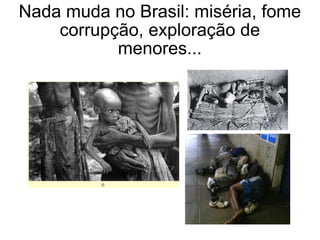 Nada muda no Brasil: miséria, fome corrupção, exploração de menores... 