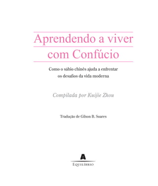 Aprendendo a viver
com Confúcio
Como o sábio chinês ajuda a enfrentar
os desafios da vida moderna

Compilada por Kuijie Zhou

Tradução de Gilson B. Soares

 