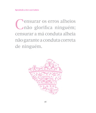 Aprendendo a viver com Confúcio

C

ensurar os erros alheios
não gloriﬁca ninguém;
censurar a má conduta alheia
não garante a conduta correta
de ninguém.

26

 