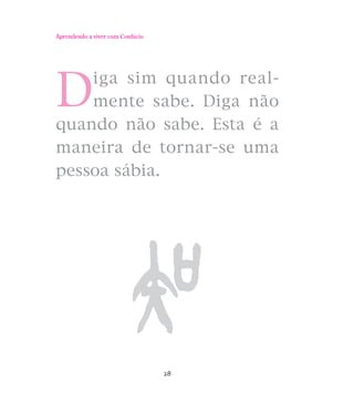 Aprendendo a viver com Confúcio

D

iga sim quando realmente sabe. Diga não
quando não sabe. Esta é a
maneira de tornar-se uma
pessoa sábia.

28

 
