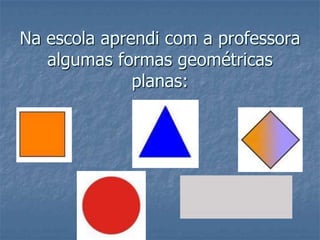 Na escola aprendi com a professora algumas formas geométricas planas: