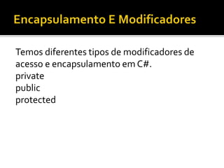 Temos diferentes tipos de modificadores de
acesso e encapsulamento em C#.
private
public
protected
 