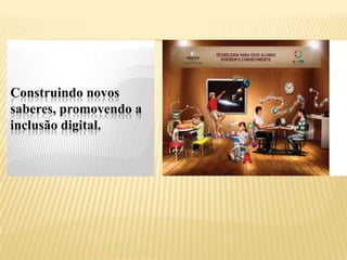 Construindo novos
saberes, promovendo a
inclusão digital.
 