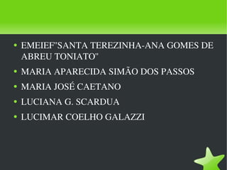 EMEIEF''SANTA TEREZINHA-ANA GOMES DE ABREU TONIATO'' MARIA APARECIDA SIMÃO DOS PASSOS MARIA JOSÉ CAETANO LUCIANA G. SCARDUA LUCIMAR COELHO GALAZZI 