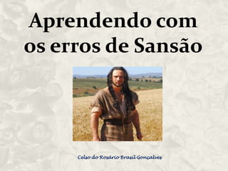 Aprendendo com
os erros de Sansão

Celso do Rosário Brasil Gonçalves

 